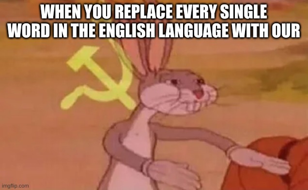 COMEDY TO ITS FULLEST | WHEN YOU REPLACE EVERY SINGLE WORD IN THE ENGLISH LANGUAGE WITH OUR | image tagged in bugs bunny communist,i have achieved comedy,communism | made w/ Imgflip meme maker