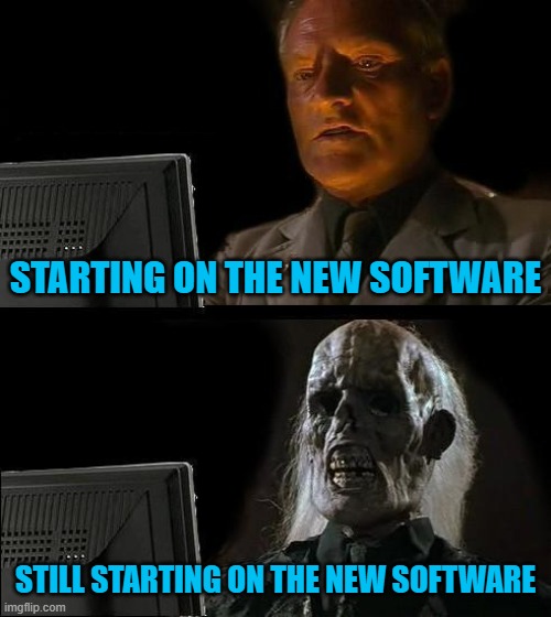 starting on the new software | STARTING ON THE NEW SOFTWARE; STILL STARTING ON THE NEW SOFTWARE | image tagged in memes,i'll just wait here | made w/ Imgflip meme maker