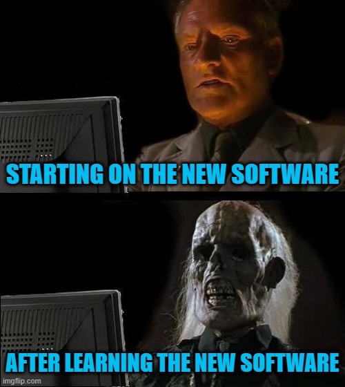 after learning the new software | STARTING ON THE NEW SOFTWARE; AFTER LEARNING THE NEW SOFTWARE | image tagged in memes,i'll just wait here | made w/ Imgflip meme maker