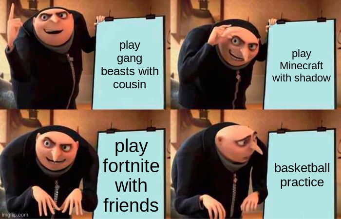 Gru's Plan | play gang beasts with cousin; play Minecraft with shadow; play fortnite with friends; basketball practice | image tagged in memes,gru's plan | made w/ Imgflip meme maker