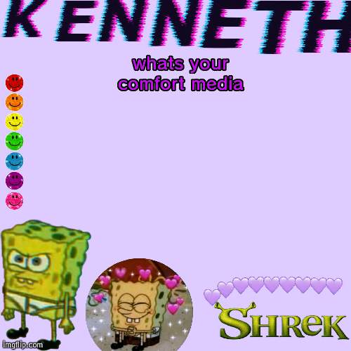 whats your comfort media | image tagged in kenneth- announcement temp | made w/ Imgflip meme maker