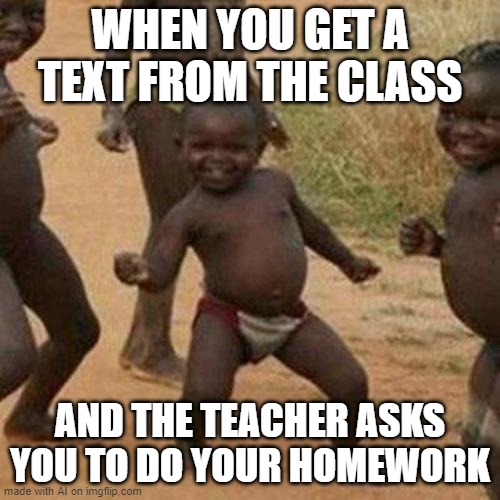 Third World Success Kid | WHEN YOU GET A TEXT FROM THE CLASS; AND THE TEACHER ASKS YOU TO DO YOUR HOMEWORK | image tagged in memes,third world success kid | made w/ Imgflip meme maker