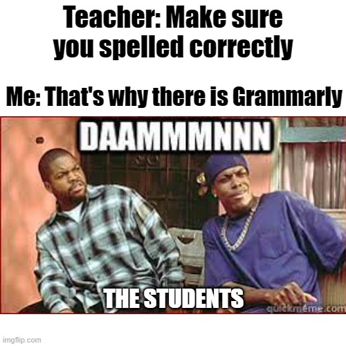 That's why Grammarly exists | Teacher: Make sure you spelled correctly; Me: That's why there is Grammarly; THE STUDENTS | image tagged in school | made w/ Imgflip meme maker