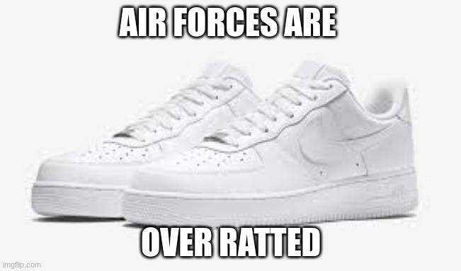 meme | AIR FORCES ARE; OVER RATTED | image tagged in memes | made w/ Imgflip meme maker