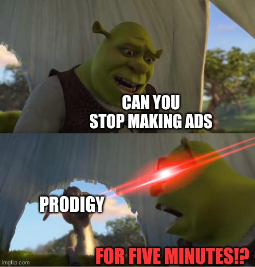 they seriously need to stop now. | CAN YOU STOP MAKING ADS; PRODIGY; FOR FIVE MINUTES!? | image tagged in shrek for five minutes | made w/ Imgflip meme maker