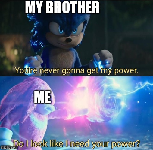 Do I look like I need your power | MY BROTHER; ME; MEMES | image tagged in do i look like i need your power | made w/ Imgflip meme maker