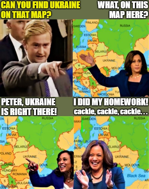 Peter Doocy and Kamala finds Ukraine on map | CAN YOU FIND UKRAINE
ON THAT MAP? WHAT, ON THIS
MAP HERE? PETER, UKRAINE
IS RIGHT THERE! I DID MY HOMEWORK! cackle, cackle, cackle. . . | image tagged in political humor,kamala harris,peter doocy,ukraine,homework,map | made w/ Imgflip meme maker