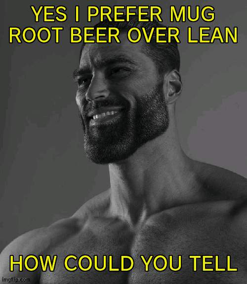 Giga Chad | YES I PREFER MUG ROOT BEER OVER LEAN; HOW COULD YOU TELL | image tagged in giga chad | made w/ Imgflip meme maker