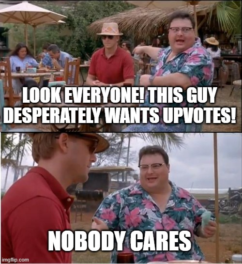 See Nobody Cares | LOOK EVERYONE! THIS GUY DESPERATELY WANTS UPVOTES! NOBODY CARES | image tagged in memes,see nobody cares | made w/ Imgflip meme maker