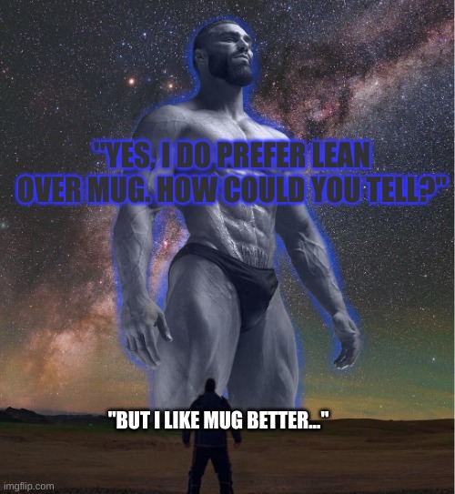 omega chad | "YES, I DO PREFER LEAN OVER MUG. HOW COULD YOU TELL?"; "BUT I LIKE MUG BETTER..." | image tagged in omega chad | made w/ Imgflip meme maker