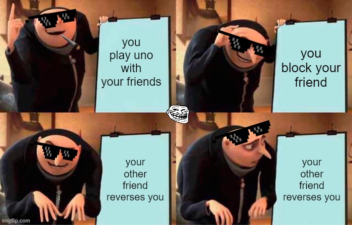 UNO | you play uno with your friends; you block your friend; your other friend reverses you; your other friend reverses you | image tagged in memes,gru's plan | made w/ Imgflip meme maker