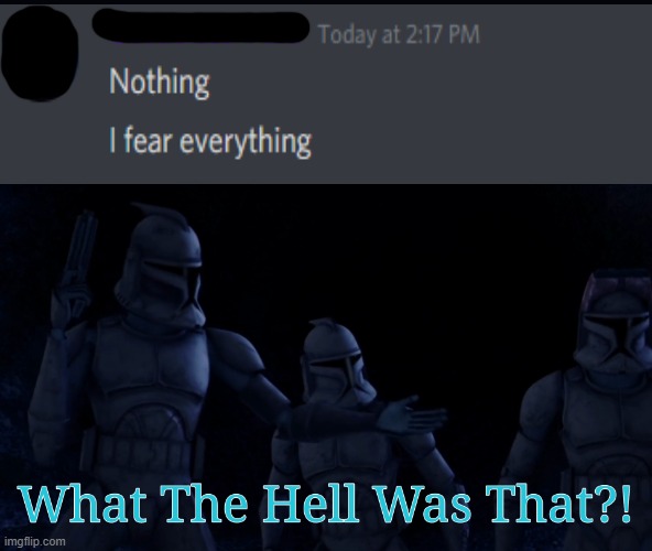 Fear Everything | image tagged in what the hell was that meme | made w/ Imgflip meme maker