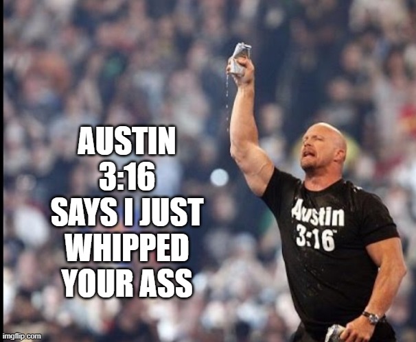 Austin 3:16 | AUSTIN 3:16 SAYS I JUST WHIPPED YOUR ASS | image tagged in austin 3 16 | made w/ Imgflip meme maker