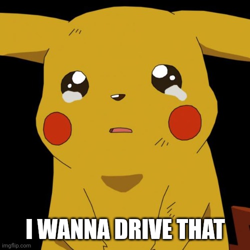 Pikachu crying | I WANNA DRIVE THAT | image tagged in pikachu crying | made w/ Imgflip meme maker