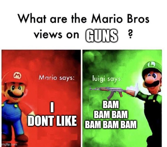 muhahahaha | GUNS; I DONT LIKE; BAM BAM BAM BAM BAM BAM | image tagged in mario bros views | made w/ Imgflip meme maker