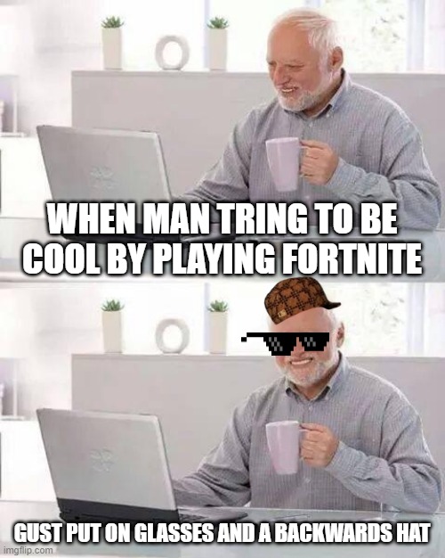 Hide the Pain Harold | WHEN MAN TRING TO BE COOL BY PLAYING FORTNITE; GUST PUT ON GLASSES AND A BACKWARDS HAT | image tagged in memes,hide the pain harold | made w/ Imgflip meme maker