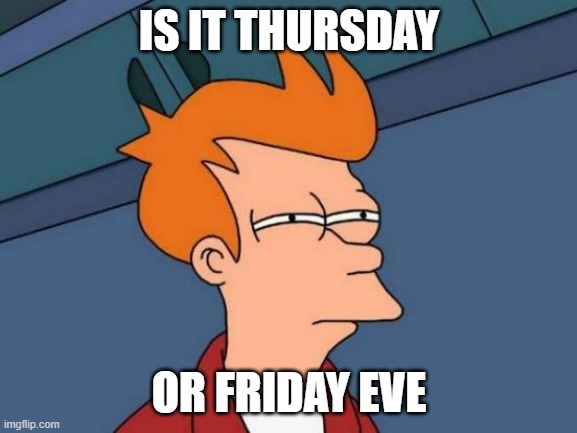 Futurama Fry | IS IT THURSDAY; OR FRIDAY EVE | image tagged in memes,futurama fry | made w/ Imgflip meme maker