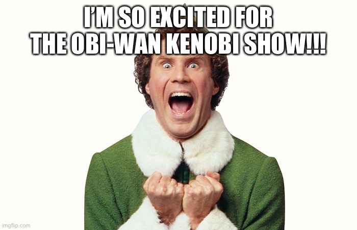 Buddy the elf excited | I’M SO EXCITED FOR THE OBI-WAN KENOBI SHOW!!! | image tagged in buddy the elf excited | made w/ Imgflip meme maker