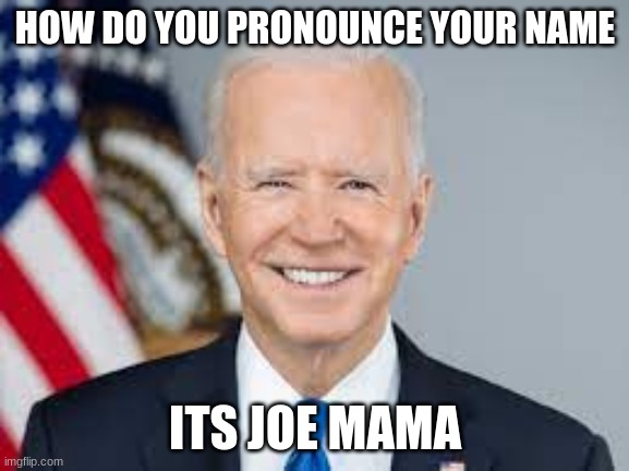 HOW DO YOU PRONOUNCE YOUR NAME; ITS JOE MAMA | image tagged in memes | made w/ Imgflip meme maker