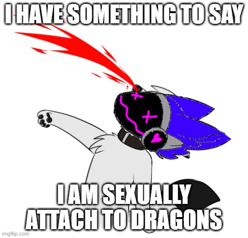 i have something to say | I HAVE SOMETHING TO SAY; I AM SEXUALLY ATTACH TO DRAGONS | image tagged in dragon | made w/ Imgflip meme maker