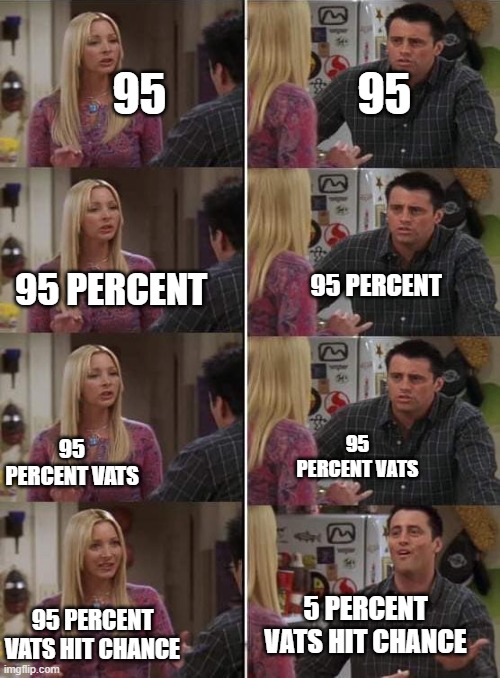 Phoebe teaching Joey in Friends | 95; 95; 95 PERCENT; 95 PERCENT; 95 PERCENT VATS; 95 PERCENT VATS; 5 PERCENT VATS HIT CHANCE; 95 PERCENT VATS HIT CHANCE | image tagged in phoebe teaching joey in friends | made w/ Imgflip meme maker