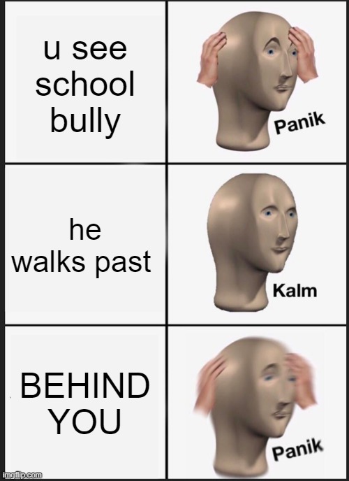 Panik Kalm Panik Meme | u see school bully; he walks past; BEHIND YOU | image tagged in panik kalm panik | made w/ Imgflip meme maker