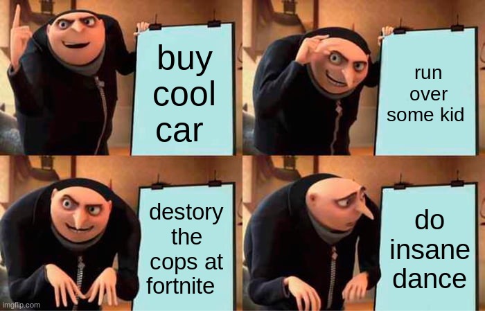 Gru's Plan | buy cool car; run over some kid; destory the cops at fortnite; do insane dance | image tagged in memes,gru's plan | made w/ Imgflip meme maker