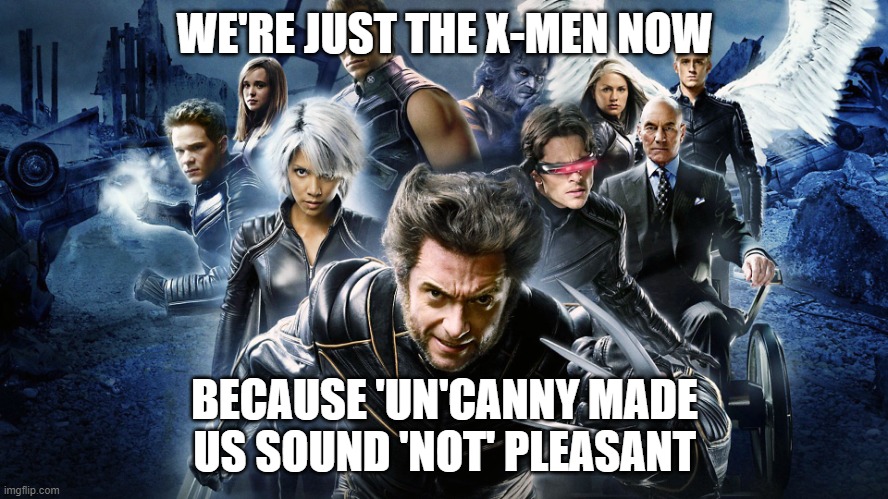 X-Men | WE'RE JUST THE X-MEN NOW; BECAUSE 'UN'CANNY MADE US SOUND 'NOT' PLEASANT | image tagged in x-men | made w/ Imgflip meme maker