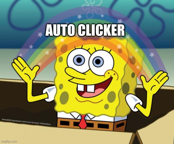 Sponge Bob imagination | AUTO CLICKER | image tagged in sponge bob imagination | made w/ Imgflip meme maker