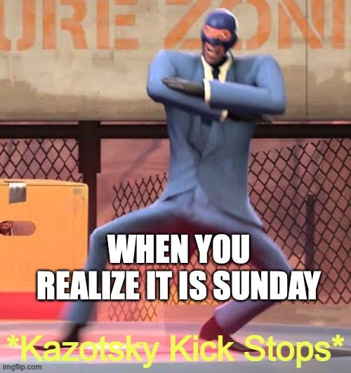 ._. | WHEN YOU REALIZE IT IS SUNDAY | image tagged in kazotsky kick stops | made w/ Imgflip meme maker