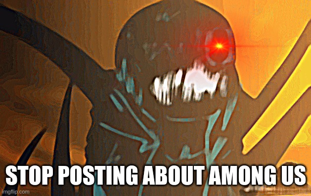 STOP POSTING ABOUT AMONG US | image tagged in nightmare's mad | made w/ Imgflip meme maker