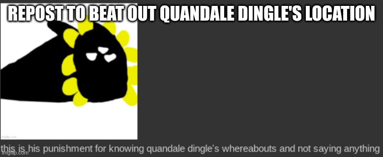 le idiot's punishment | REPOST TO BEAT OUT QUANDALE DINGLE'S LOCATION | image tagged in le idiot's punishment | made w/ Imgflip meme maker