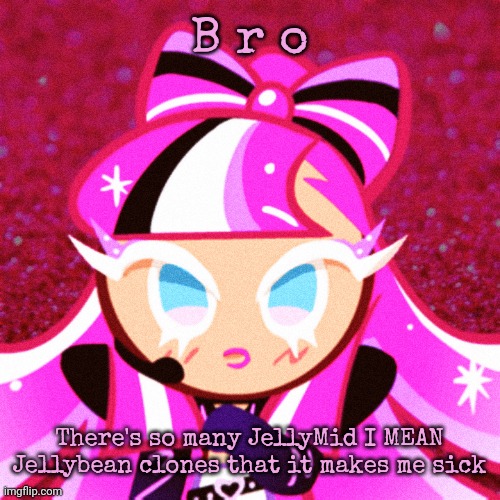 THE IDOL COOKIE | B r o; There's so many JellyMid I MEAN Jellybean clones that it makes me sick | image tagged in the idol cookie | made w/ Imgflip meme maker