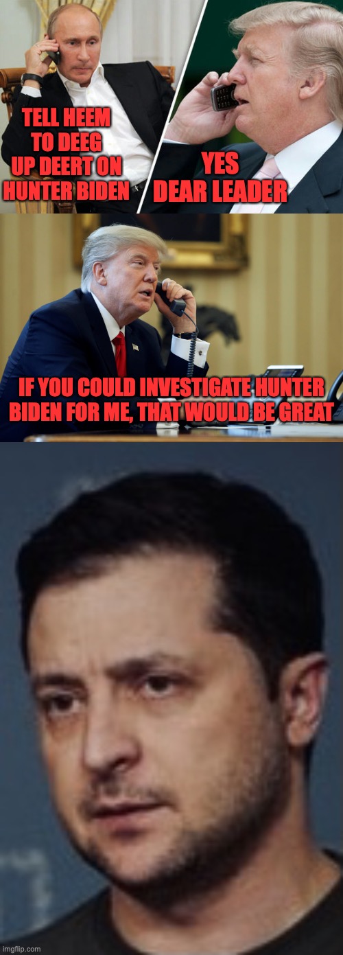 YES DEAR LEADER; TELL HEEM TO DEEG UP DEERT ON HUNTER BIDEN; IF YOU COULD INVESTIGATE HUNTER BIDEN FOR ME, THAT WOULD BE GREAT | image tagged in putin/trump phone call,trump phone,zalinski | made w/ Imgflip meme maker