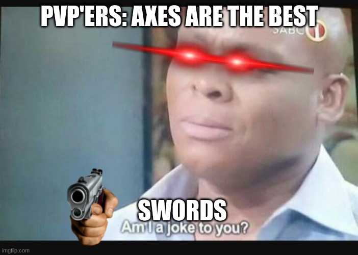 Am I a joke to you? | PVP'ERS: AXES ARE THE BEST; SWORDS | image tagged in am i a joke to you | made w/ Imgflip meme maker