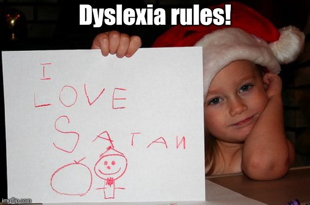 Dyslexia rules! | image tagged in dark humor,dyslexia,satan,funny memes,lol | made w/ Imgflip meme maker