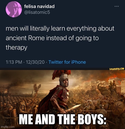 women will literally go to therapy instead of learning everything about ancient Rome | ME AND THE BOYS: | image tagged in total war | made w/ Imgflip meme maker