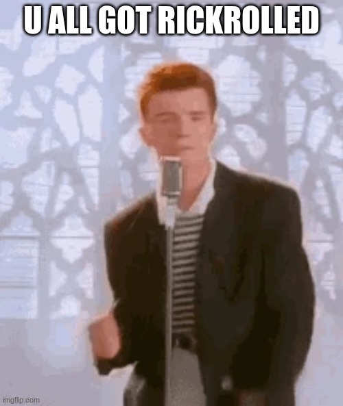 U ALL GOT RICKROLLED | made w/ Imgflip meme maker