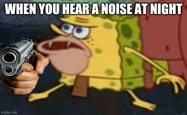 stay straped | WHEN YOU HEAR A NOISE AT NIGHT | image tagged in spongebob | made w/ Imgflip meme maker