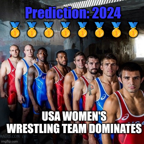 SIGN OF THE TIMES |  Prediction: 2024; 🥇🥇🥇🥇🥇🥇🥇🥇; USA WOMEN'S WRESTLING TEAM DOMINATES | image tagged in olympics,sports,lgbtq,memes,funny memes | made w/ Imgflip meme maker