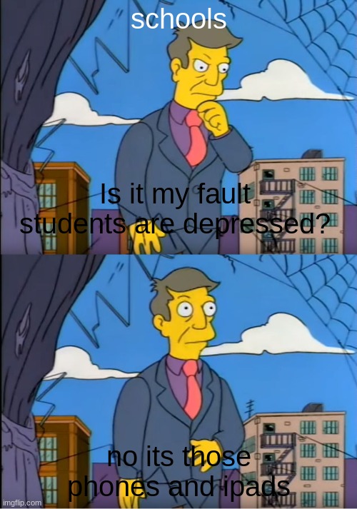 Skinner Out Of Touch |  schools; Is it my fault students are depressed? no its those phones and ipads | image tagged in skinner out of touch | made w/ Imgflip meme maker