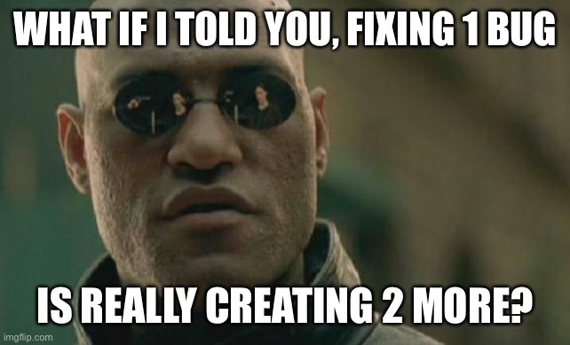 2 more bugs | WHAT IF I TOLD YOU, FIXING 1 BUG; IS REALLY CREATING 2 MORE? | image tagged in memes,matrix morpheus,programmers,programming,code | made w/ Imgflip meme maker