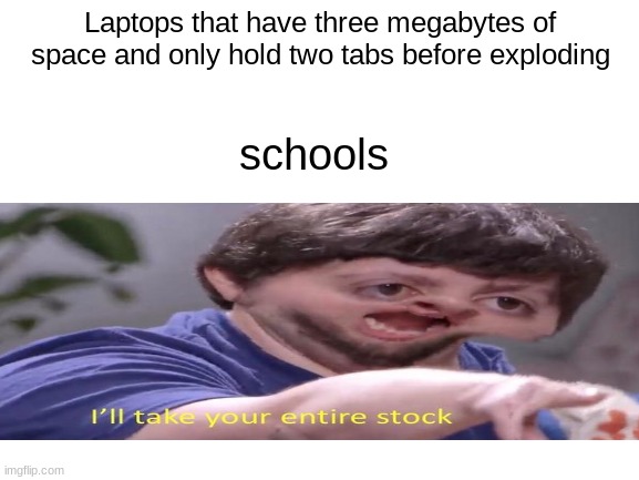 Blank White Template |  Laptops that have three megabytes of space and only hold two tabs before exploding; schools | image tagged in blank white template | made w/ Imgflip meme maker