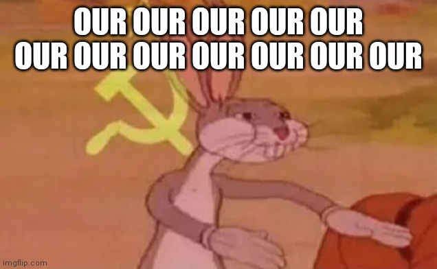 Bugs bunny communist | OUR OUR OUR OUR OUR OUR OUR OUR OUR OUR OUR OUR | image tagged in bugs bunny communist | made w/ Imgflip meme maker