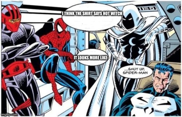 Moon Knight "Shut Up Spider Man" | I THINK THE SHIRT SAYS HOT WITCH IT LOOKS MORE LIKE- | image tagged in moon knight shut up spider man | made w/ Imgflip meme maker