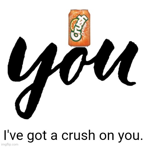 Crush on you | I've got a crush on you. | image tagged in crush on you,memes,love,i love you,valentine's day | made w/ Imgflip meme maker