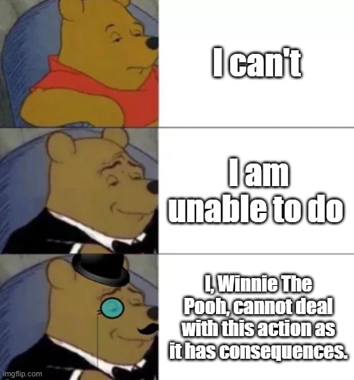 Winnie on a essay | I can't; I am unable to do; I, Winnie The Pooh, cannot deal with this action as it has consequences. | image tagged in fancy pooh | made w/ Imgflip meme maker