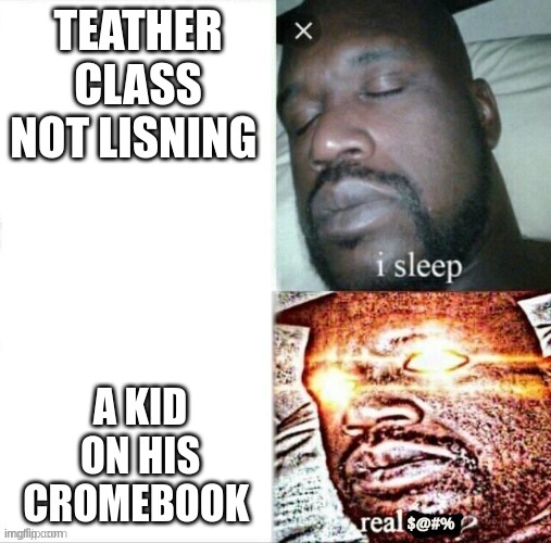 Sleeping shaq | TEATHER CLASS NOT LISNING; A KID ON HIS CROMEBOOK | image tagged in sleeping shaq | made w/ Imgflip meme maker