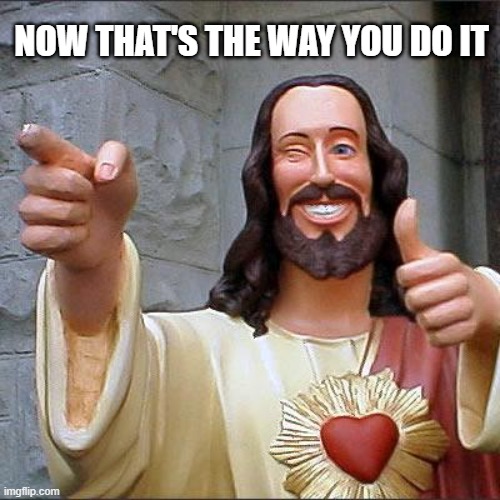 Buddy Christ Meme | NOW THAT'S THE WAY YOU DO IT | image tagged in memes,buddy christ | made w/ Imgflip meme maker