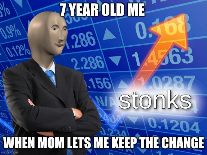 stonks | 7 YEAR OLD ME; WHEN MOM LETS ME KEEP THE CHANGE | image tagged in stonks | made w/ Imgflip meme maker